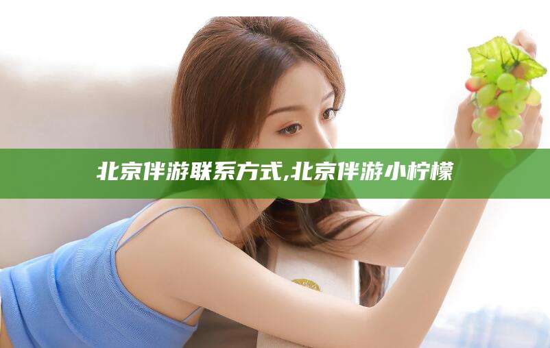 和田北京伴游联系方式,北京伴游小柠檬