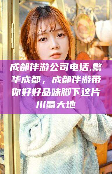 和田成都伴游公司电话,繁华成都，成都伴游带你好好品味脚下这片川蜀大地
