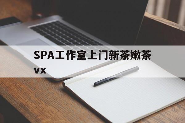 和田广州哪里可以找约茶新茶的品茶地最新资讯（谁能告诉我哪里有和田SPA工作室上门新茶嫩茶vx？）